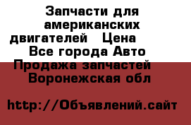 Запчасти для американских двигателей › Цена ­ 999 - Все города Авто » Продажа запчастей   . Воронежская обл.